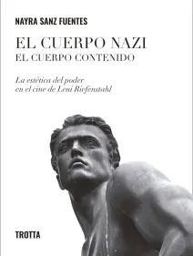 El cuerpo nazi. El cuerpo contenido. La estética del poder en el cine de Leni Riefensthal, de Nayra Sanz Fuentes